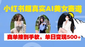 小红书超真实AI美女赛道,商单拿到手软,单日变现500+-一号资源库