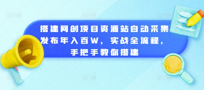 搭建网创项目资源站自动采集发布年入百W，实战全流程，手把手教你搭建【揭秘】-一号资源库