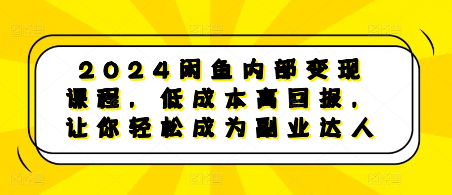 2024闲鱼内部变现课程，低成本高回报，让你轻松成为副业达人-一号资源库