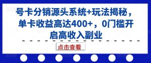 号卡分销源头系统+玩法揭秘，单卡收益高达400+，0门槛开启高收入副业-一号资源库