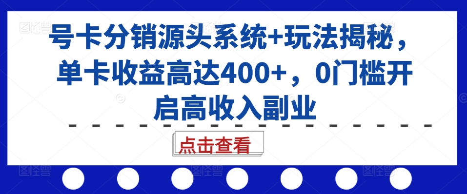 号卡分销源头系统+玩法揭秘，单卡收益高达400+，0门槛开启高收入副业-一号资源库