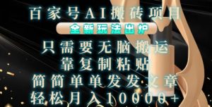 百家号AI搬砖项目，全新玩法出炉，只需要无脑搬运，靠复制粘贴，简单发文章，也能轻松月入1W【揭秘】-一号资源库