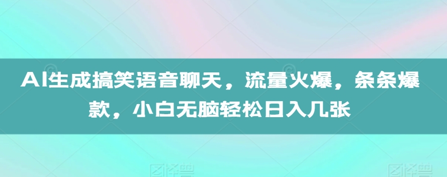 AI生成搞笑语音聊天，流量火爆，条条爆款，小白无脑轻松日入几张【揭秘】-一号资源库
