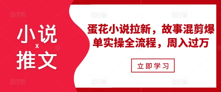小说推文之蛋花小说拉新，故事混剪爆单实操全流程，周入过万-一号资源库