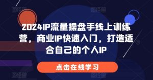 2024IP流量操盘手线上训练营，商业IP快速入门，打造适合自己的个人IP-一号资源库