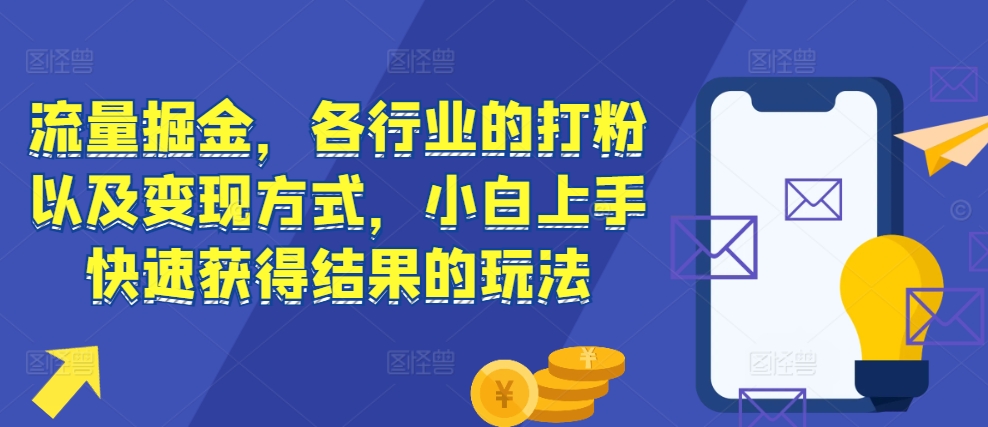 流量掘金，各行业的打粉以及变现方式，小白上手快速获得结果的玩法-一号资源库