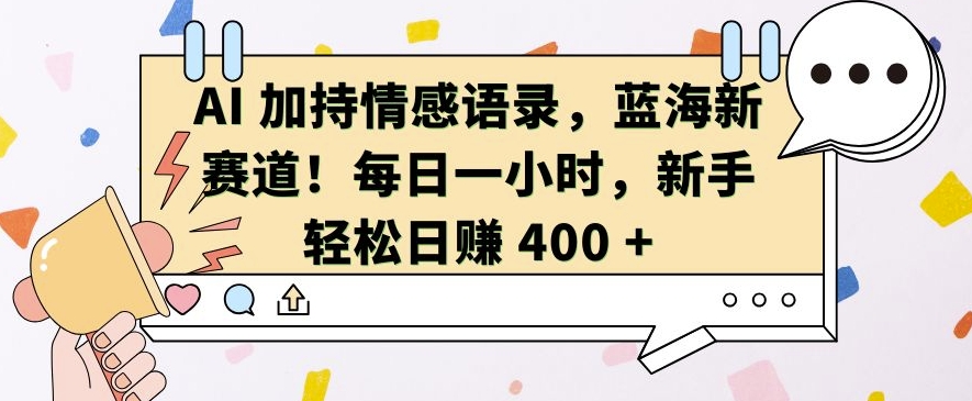 AI 加持情感语录，蓝海新赛道，每日一小时，新手轻松日入 400【揭秘】-一号资源库