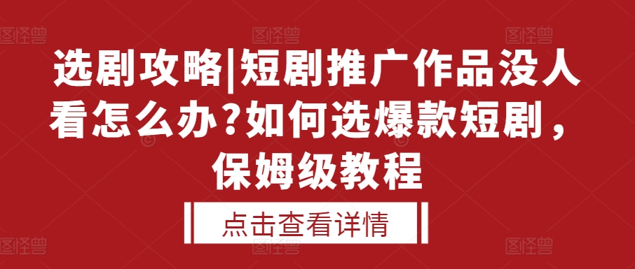 选剧攻略|短剧推广作品没人看怎么办?如何选爆款短剧，保姆级教程-一号资源库