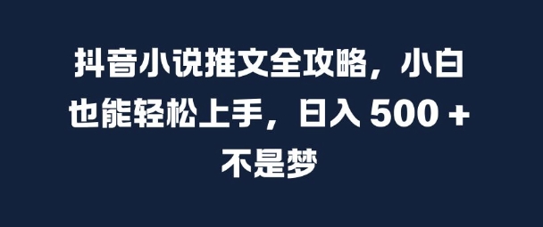 抖音小说推文全攻略，小白也能轻松上手，日入 5张+ 不是梦【揭秘】-一号资源库