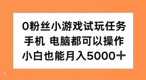 0粉丝小游戏试玩任务，手机电脑都可以操作，小白也能月入5000+【揭秘】-一号资源库