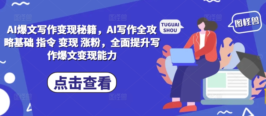 AI爆文写作变现秘籍，AI写作全攻略基础 指令 变现 涨粉，全面提升写作爆文变现能力-一号资源库