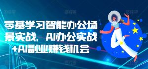 零基学习智能办公场景实战，AI办公实战+AI副业赚钱机会-一号资源库