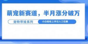 萌宠新赛道，萌宠带娃，半月涨粉10万+，小白轻松入手【揭秘】-一号资源库