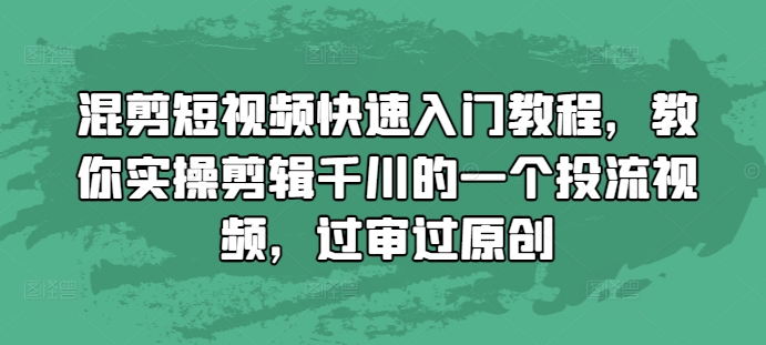 混剪短视频快速入门教程，教你实操剪辑千川的一个投流视频，过审过原创-一号资源库