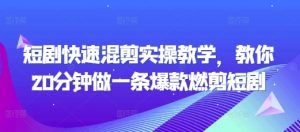 短剧快速混剪实操教学，教你20分钟做一条爆款燃剪短剧-一号资源库