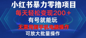 小红书暴力零撸项目，有号就能玩，单号每天变现1到15元，可放大批量操作，无需手机电脑操作【揭秘】-一号资源库