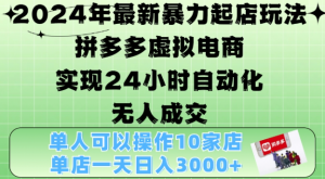 2024年最新暴力起店玩法，拼多多虚拟电商4.0，24小时实现自动化无人成交，单店月入3000+【揭秘】-一号资源库