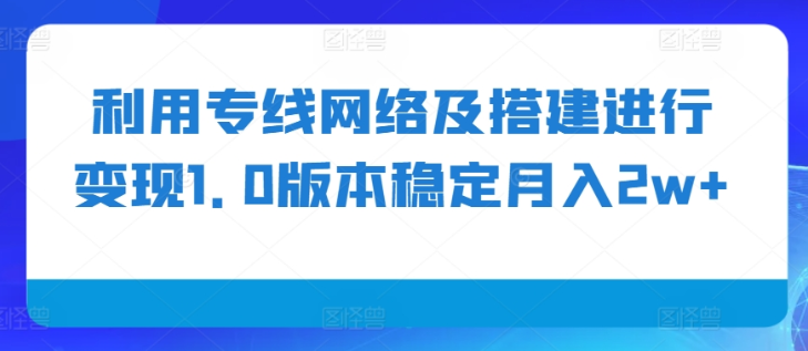 利用专线网络及搭建进行变现1.0版本稳定月入2w+【揭秘】-一号资源库