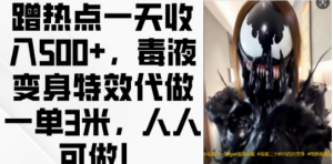 蹭热点一天收入500+，毒液变身特效代做一单3米，人人可做!-一号资源库