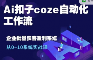 Ai扣子coze自动化工作流,从0~10系统实战课,10个人的工作量1个人完成-一号资源库