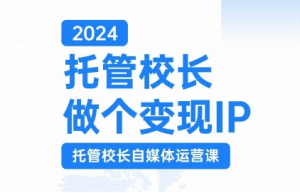 2024托管校长做个变现IP,托管校长自媒体运营课,利用短视频实现校区利润翻番-一号资源库
