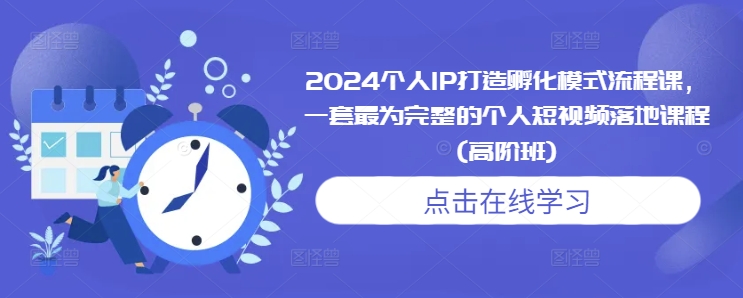 2024个人IP打造孵化模式流程课，一套最为完整的个人短视频落地课程(高阶班)-一号资源库