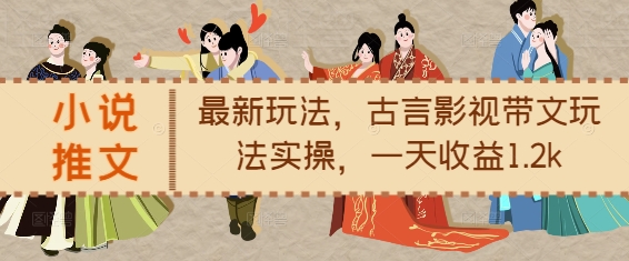 小说推文最新玩法，古言影视带文玩法实操，一天收益1.2k-一号资源库