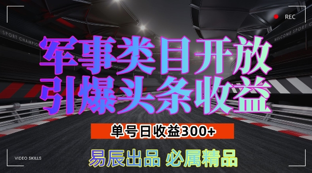 军事类目开放引爆头条收益，单号日入3张，新手也能轻松实现收益暴涨【揭秘】-一号资源库