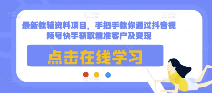 最新教辅资料项目，手把手教你通过抖音视频号快手获取精准客户及变现-一号资源库