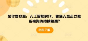 某付费文章：人工智能时代，普通人怎么才能不被淘汰持续躺赢?-一号资源库