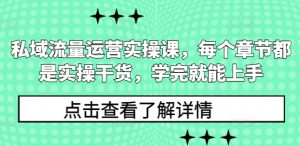 私域流量运营实操课，每个章节都是实操干货，学完就能上手-一号资源库