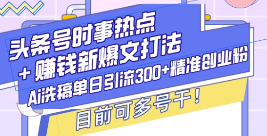 头条号时事热点+赚钱新爆文打法，Ai洗稿单日引流300+精准创业粉，目前可多号干【揭秘】-一号资源库