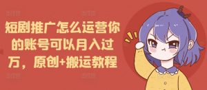 短剧推广怎么运营你的账号可以月入过万，原创+搬运教程-一号资源库