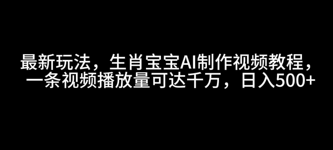 最新玩法，生肖宝宝AI制作视频教程，一条视频播放量可达千万，日入5张【揭秘】-一号资源库