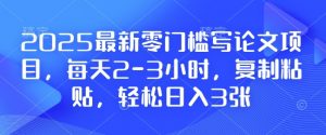 2025最新零门槛写论文项目,每天2-3小时,复制粘贴,轻松日入3张,附详细资料教程【揭秘】-一号资源库