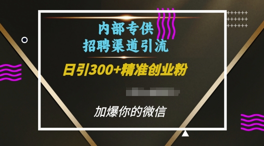 内部招聘渠道日引流300+创业粉，加爆你的微信【揭秘】-一号资源库