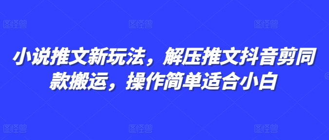 小说推文新玩法，解压推文抖音剪同款搬运，操作简单适合小白-一号资源库