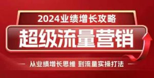 2024超级流量营销,2024业绩增长攻略,从业绩增长思维到流量实操打法-一号资源库