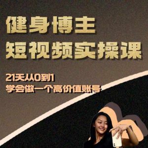 健身博主短视频实操课——21天从0到1学会做一个高价值账号-一号资源库