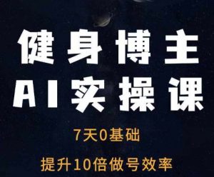 健身博主AI实操课——7天从0到1提升10倍做号效率-一号资源库