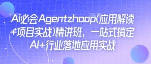 Ai必会Agent(应用解读+项目实战)精讲班,一站式搞定AI+行业落地应用实战-一号资源库