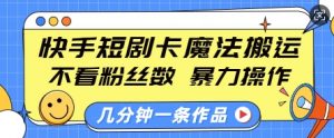 快手短剧卡魔法搬运，不看粉丝数，暴力操作，几分钟一条作品，小白也能快速上手-一号资源库