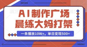 AI制作广场晨练大妈打架，一条播放10W+，单日变现多张【揭秘】-一号资源库