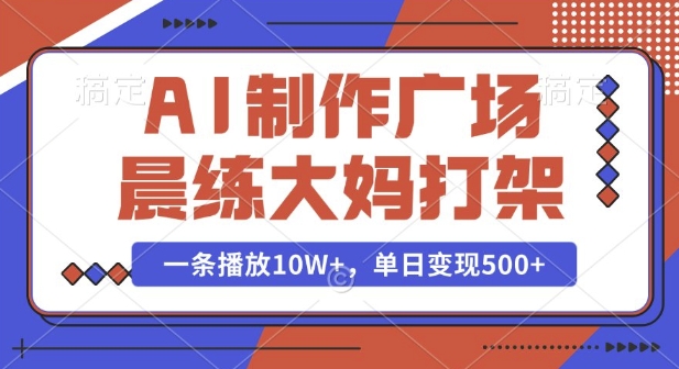AI制作广场晨练大妈打架，一条播放10W+，单日变现多张【揭秘】-一号资源库