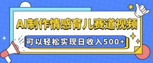 AI 制作情感育儿赛道视频，可以轻松实现日收入5张【揭秘】-一号资源库