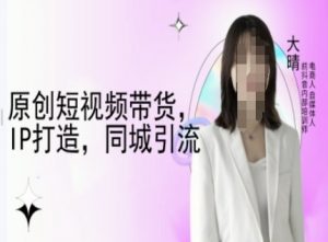 原创短视频带货，IP打造，同城引流-大晴自媒体教程-一号资源库