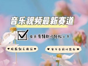 音乐视频赛道最新玩法,纯原创不违规,可所有平台同时发布,会点剪辑即可轻松拿捏-一号资源库