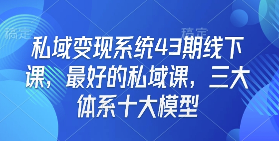 私域变现系统43期线下课，最好的私域课，三大体系十大模型-一号资源库