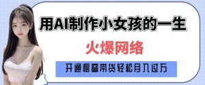 爆火AI小女孩从1岁到80岁制作教程拆解，纯原创制作，日入多张-一号资源库