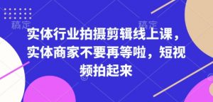 实体行业拍摄剪辑线上课，实体商家不要再等啦，短视频拍起来-一号资源库